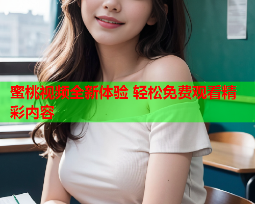 蜜桃视频全新体验 轻松免费观看精彩内容