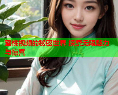 蜜桃视频的秘密世界 探索无限魅力与惊喜