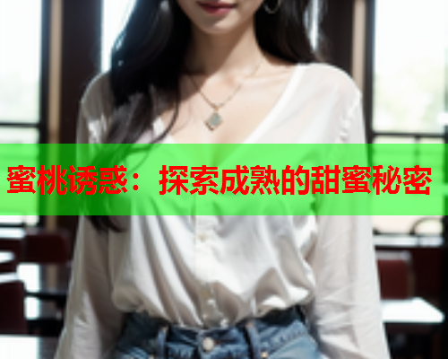 蜜桃诱惑：探索成熟的甜蜜秘密