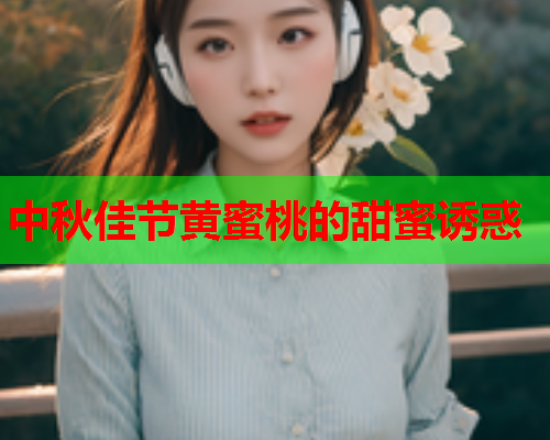 中秋佳节黄蜜桃的甜蜜诱惑