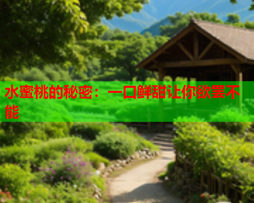 水蜜桃的秘密：一口鲜甜让你欲罢不能