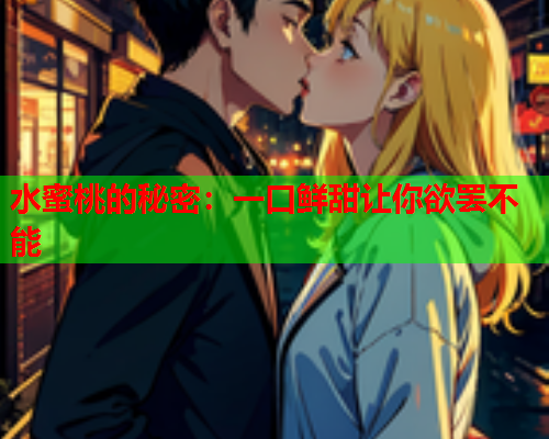 水蜜桃的秘密：一口鲜甜让你欲罢不能