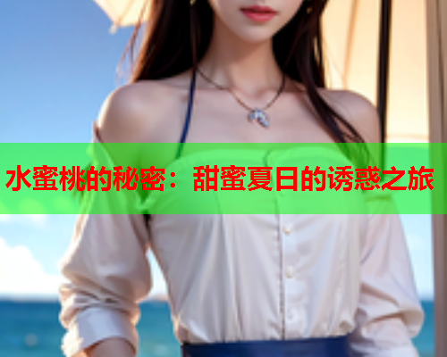 水蜜桃的秘密：甜蜜夏日的诱惑之旅