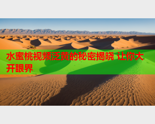 水蜜桃视频泛黄的秘密揭晓 让你大开眼界