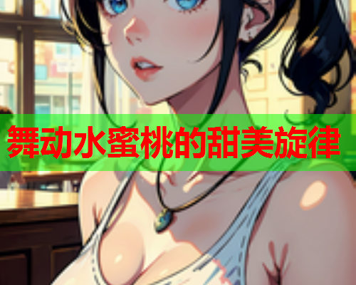 舞动水蜜桃的甜美旋律