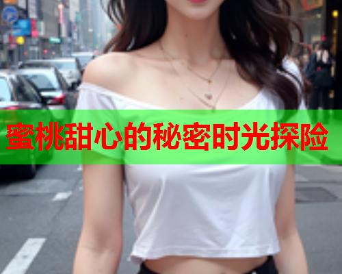 蜜桃甜心的秘密时光探险