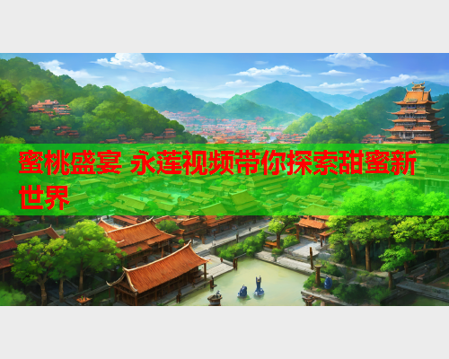 蜜桃盛宴 永莲视频带你探索甜蜜新世界