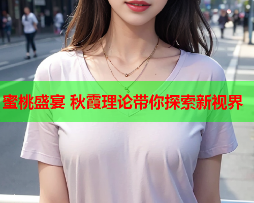 蜜桃盛宴 秋霞理论带你探索新视界