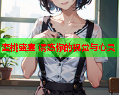 蜜桃盛宴 诱惑你的视觉与心灵