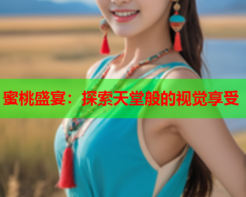 蜜桃盛宴：探索天堂般的视觉享受