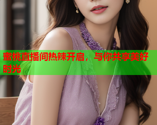 蜜桃直播间热辣开启，与你共享美好时光