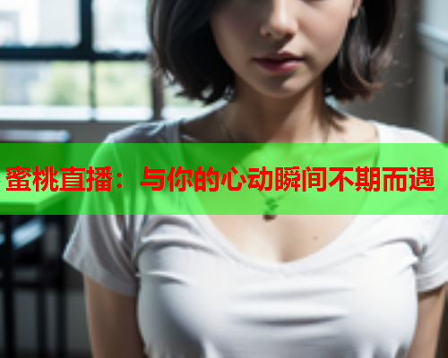蜜桃直播：与你的心动瞬间不期而遇