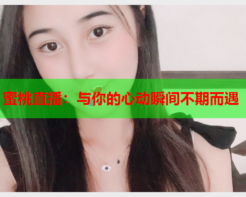 蜜桃直播：与你的心动瞬间不期而遇