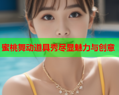 蜜桃舞动道具秀尽显魅力与创意
