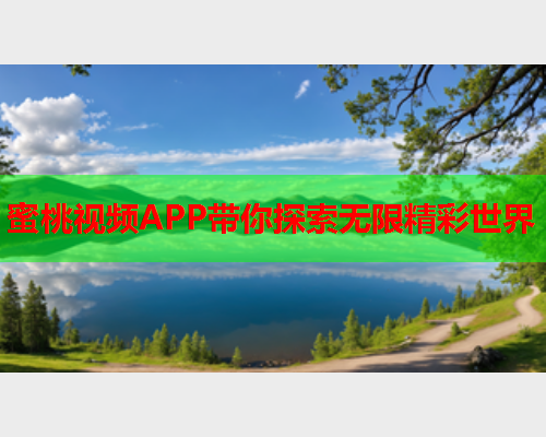 蜜桃视频APP带你探索无限精彩世界