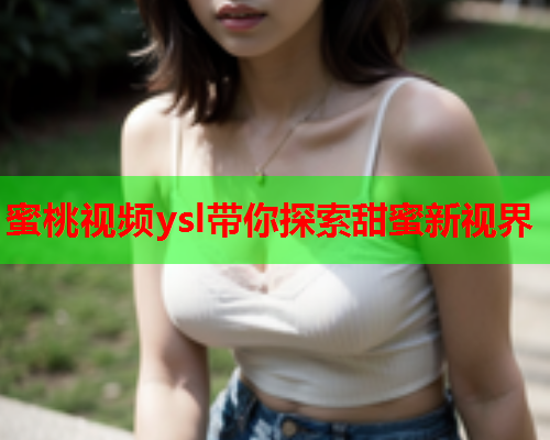 蜜桃视频ysl带你探索甜蜜新视界