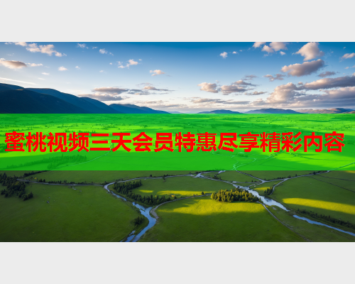 蜜桃视频三天会员特惠尽享精彩内容