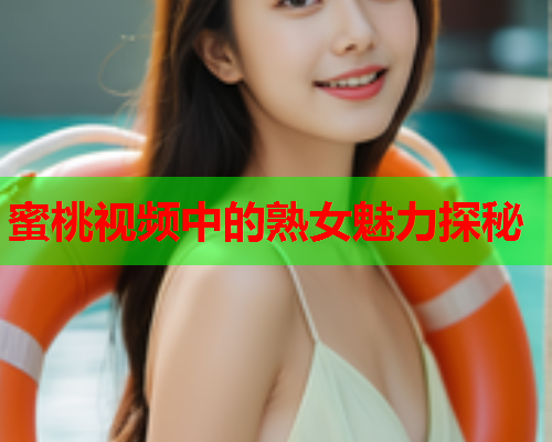 蜜桃视频中的熟女魅力探秘