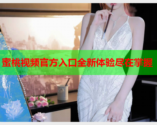 蜜桃视频官方入口全新体验尽在掌握