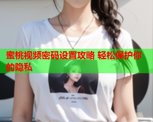 蜜桃视频密码设置攻略 轻松保护你的隐私