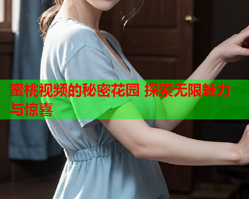 蜜桃视频的秘密花园 探索无限魅力与惊喜
