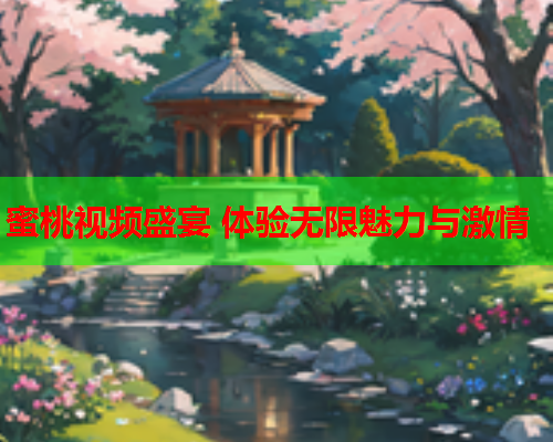 蜜桃视频盛宴 体验无限魅力与激情