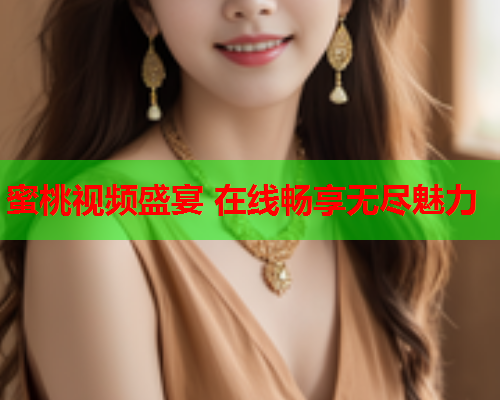 蜜桃视频盛宴 在线畅享无尽魅力