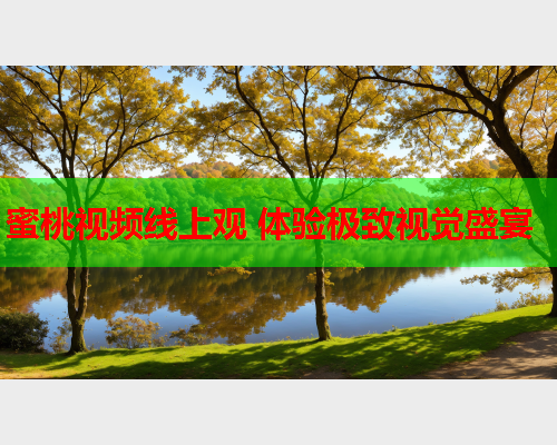 蜜桃视频线上观 体验极致视觉盛宴