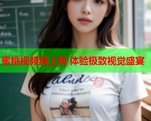 蜜桃视频线上观 体验极致视觉盛宴