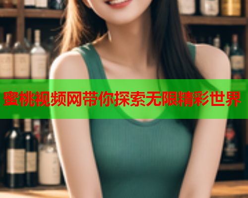 蜜桃视频网带你探索无限精彩世界