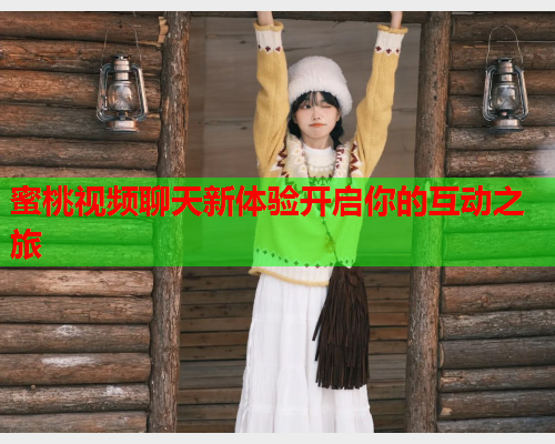 蜜桃视频聊天新体验开启你的互动之旅