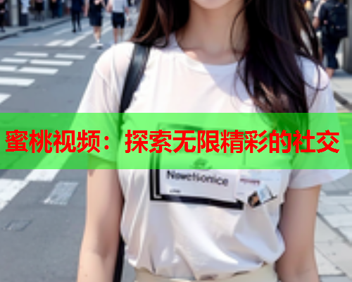 蜜桃视频：探索无限精彩的社交