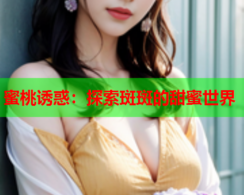 蜜桃诱惑：探索斑斑的甜蜜世界