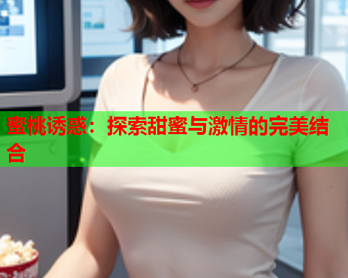 蜜桃诱惑：探索甜蜜与激情的完美结合
