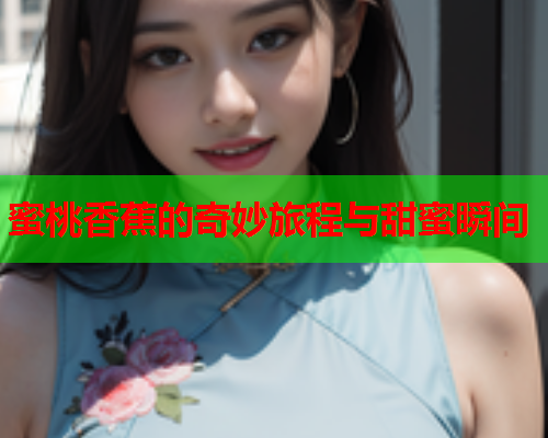 蜜桃香蕉的奇妙旅程与甜蜜瞬间