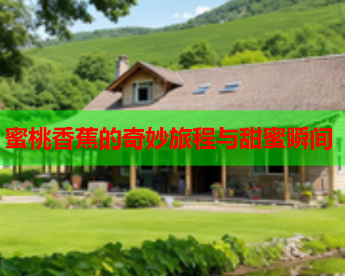 蜜桃香蕉的奇妙旅程与甜蜜瞬间