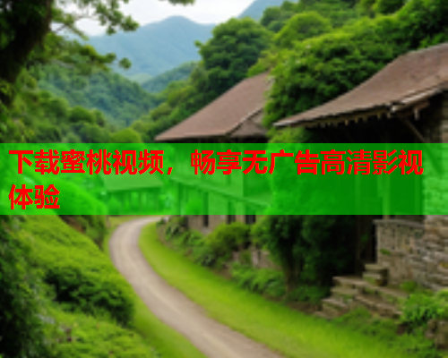 下载蜜桃视频，畅享无广告高清影视体验