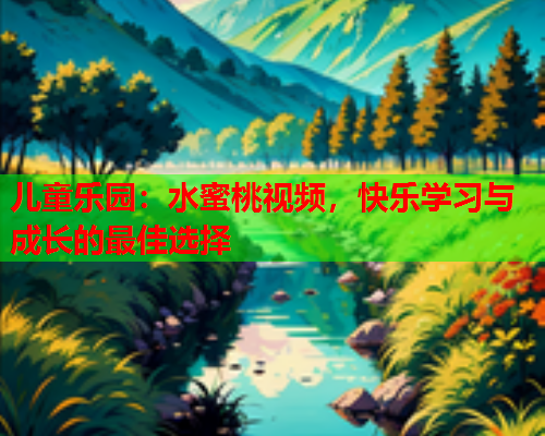 儿童乐园：水蜜桃视频，快乐学习与成长的最佳选择