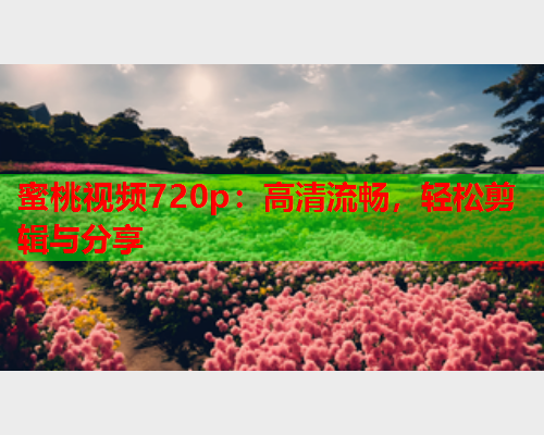 蜜桃视频720p：高清流畅，轻松剪辑与分享